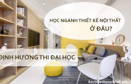 Học Ngành Thiết Kế Nội Thất Nên Học Ở Trường Nào Là Tốt Nhất?