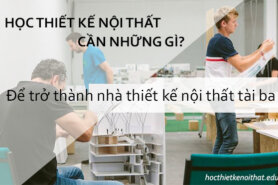 Học Thiết Kế Nội Thất Cần Những Gì Để Trở Thành Nhà Thiết Kế Nội Thất Tài Ba