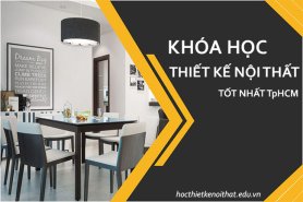 Nên Chọn Khóa Học Thiết Kế Nội Thất Ở Đâu Tốt Nhất TpHCM