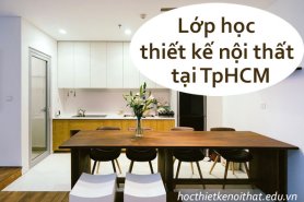 Lớp Học Thiết Kế Nội Thất Tại TpHCM Cho Sinh Viên Và Người Đi Làm
