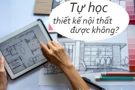 Có Nên Tự Học Thiết Kế Nội Thất? Cách Tự Học Hiệu Quả Nhất Cho Bạn