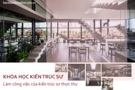 Khóa Học Kiến Trúc Sư Làm Công Việc Của Kiến Trúc Sư Thực Thụ
