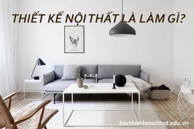 Thiết Kế Nội Thất Là Làm Gì Và Học Thiết Kế Nội Thất Ra Làm Gì?