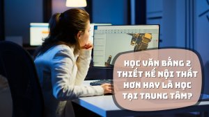 Học văn bằng 2 thiết kế nội thất hơn hay là học tại trung tâm