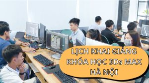 LỊCH KHAI GIẢNG KHÓA HỌC 3Ds MAX HÀ NỘI