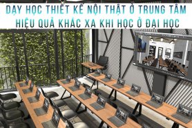 Dạy Thiết Kế Nội Thất Ở Trung Tâm Hiệu Quả Khác Xa Khi Học Ở Đại Học