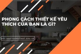 PHONG CÁCH THIẾT KẾ NỘI THẤT CỦA BẠN LÀ GÌ?
