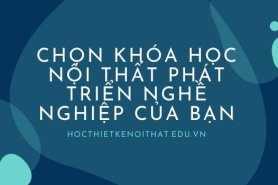 Chọn Khóa Học Nội Thất Phát Triển Nghề Nghiệp Của Bạn