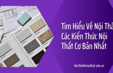 Tìm Hiểu Về Nội Thất Các Kiến Thức Nội Thất Cơ Bản Nhất