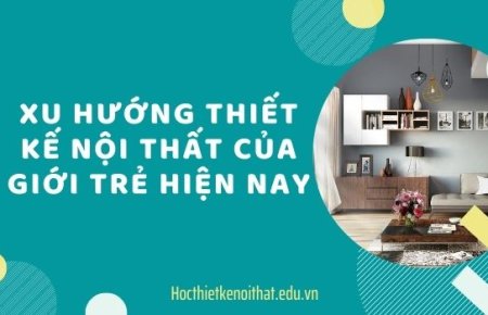 Xu Hướng Thiết Kế Nội Thất Của Người Trẻ Hiện Nay