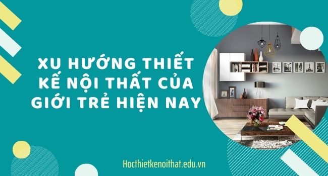 xu hướng thiết kế nội thất của giới trẻ hiện nay