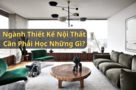 Ngành Thiết Kế Nội Thất Cần Phải Học Những Gì?