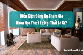 Điều Kiện Để Đăng Ký Tham Gia Khóa Học Thiết Kế Nội Thất Là Gì?