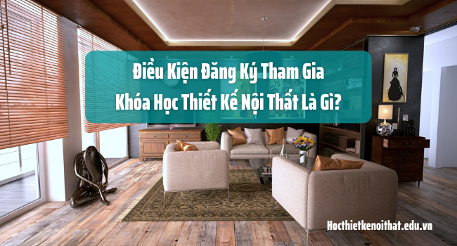 điều kiện đăng ký khóa học thiết kế nội thất