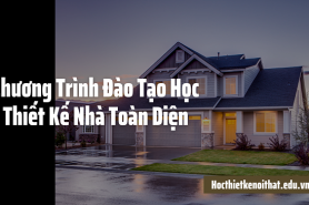 Chương Trình Đào Tạo Học Thiết Kế Nhà Toàn Diện