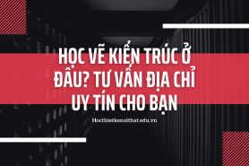 Học Vẽ Kiến Trúc Ở Đâu? Tư Vấn Địa Chỉ Uy Tín Cho Bạn