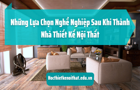 Những Lựa Chọn Nghề Nghiệp Sau Khi Thành Nhà Thiết Kế Nội Thất