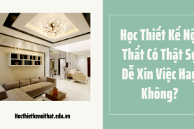 Học Thiết Kế Nội Thất Có Thật Sự Dễ Xin Việc Hay Không?