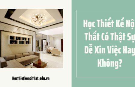 Học Thiết Kế Nội Thất Có Thật Sự Dễ Xin Việc Hay Không?