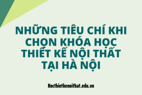 Tiêu Chí Đánh Giá Khóa Học Thiết Kế Nội Thất Chất Lượng Tại Hà Nội