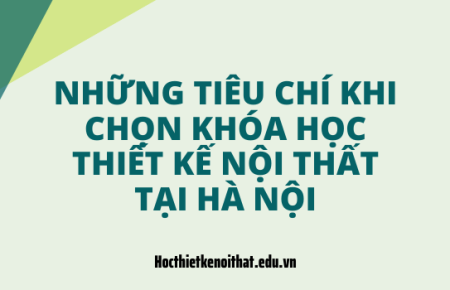 Tiêu Chí Đánh Giá Khóa Học Thiết Kế Nội Thất Chất Lượng Tại Hà Nội