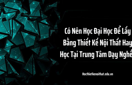 Nên Học Đại Học Để Lấy Bằng Thiết Kế Nội Thất Hay Học Tại Trung Tâm Dạy Nghề?