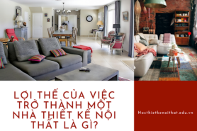 Lợi Thế Của Việc Trở Thành Một Nhà Thiết Kế Nội Thất Là Gì?