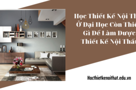 Học Thiết Kế Nội Thất Ở Đại Học Còn Thiếu Gì Để Làm Được Thiết Kế Nội Thất