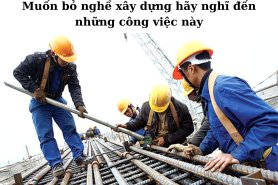 Muốn bỏ nghề xây dựng hãy nghĩ đến những công việc này